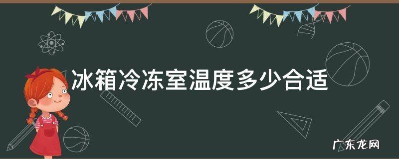 冰箱冷冻室温度多少合适 美的冰箱冷冻室温度多少合适