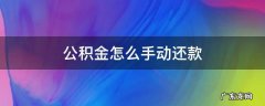 住房公积金贷款怎么手动还款 公积金怎么手动还款