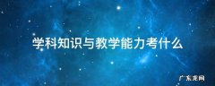 初中学科知识与教学能力考什么 学科知识与教学能力考什么