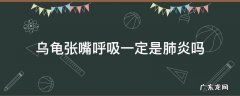 龟苗张嘴呼吸一定是肺炎吗? 乌龟张嘴呼吸一定是肺炎吗