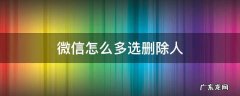 微信可以选择多人删除吗 微信怎么多选删除人