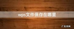 wps文件保存在哪里 华为手机wps文件保存在哪里