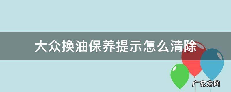 大众车保养完还显示立即换油怎么整 大众换油保养提示怎么清除