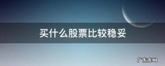 买哪些股票比较稳 买什么股票比较稳妥