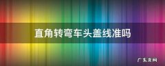 直角拐弯车头过线合格吗 直角转弯车头盖线准吗