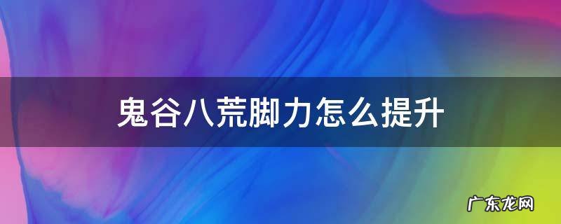 鬼谷八荒如何提升脚力 鬼谷八荒脚力怎么提升