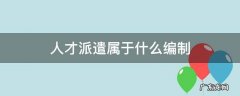 人才派遣属于什么编制 人才派遣是否在编