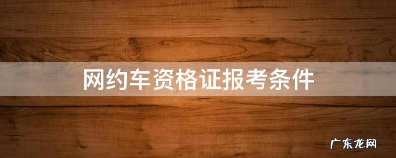 网约车资格证报考条件 杭州网约车资格证报考条件
