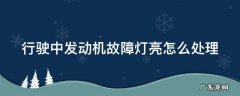行驶中发动机故障灯亮怎么处理 行驶中发动机故障灯亮怎么处理好