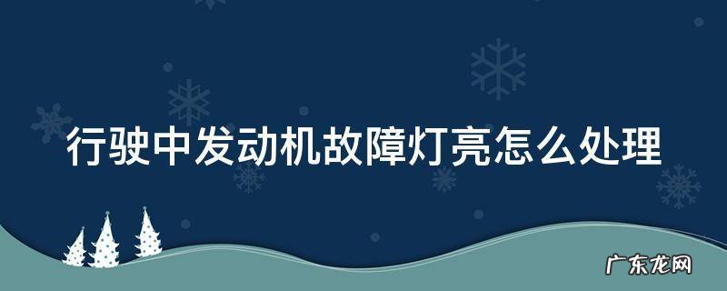 行驶中发动机故障灯亮怎么处理 行驶中发动机故障灯亮怎么处理好