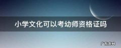 小学文化可以考幼师资格证吗 考了幼师资格证可以考小学资格证吗