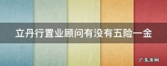 立丹行置业顾问有没有五险一金