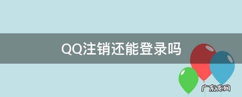 qq注销还能登录怎么回事 QQ注销还能登录吗