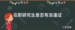 在职研究生有派遣证么 在职研究生是否有派遣证