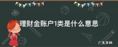 工商银行理财金账户1类是什么意思 理财金账户1类是什么意思