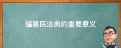 谈谈编纂民法典的重要意义 编纂民法典的重要意义