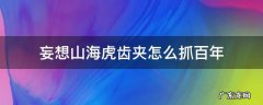 妄想山海虎齿夹怎么抓千年 妄想山海虎齿夹怎么抓百年
