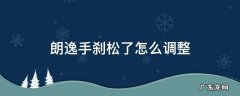 朗动手刹松了怎么调整 朗逸手刹松了怎么调整
