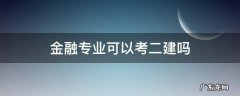 金融管理专业可以考二建吗 金融专业可以考二建吗