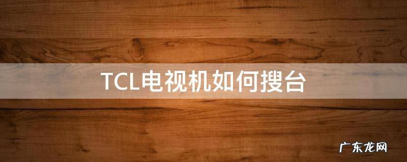 TCL电视机如何搜台 tcl有线电视怎么搜台