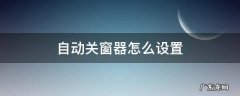 自动关窗器怎么设置 关窗器怎么自动关窗