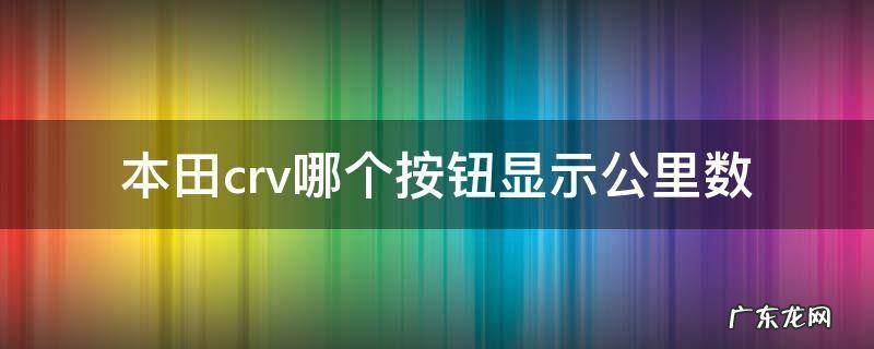 本田crv哪个按钮显示公里数 本田crv怎么设置显示里程