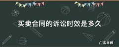 买卖合同的诉讼时效是多久 买卖合同纠纷的诉讼时效是多久