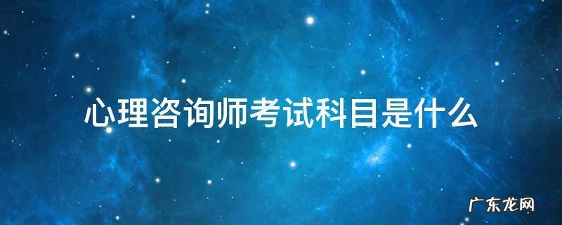 心理咨询师考试科目是什么 心理咨询师报考条件及考试科目
