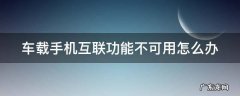 车载手机互联功能不可用怎么办 车载手机互联连不上是什么原因