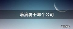 滴滴属于哪个公司 滴滴是什么公司的