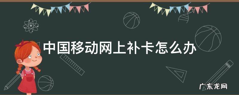 中国移动网上能不能补卡 中国移动网上补卡怎么办