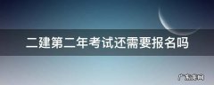 二建报名一定要2年吗 二建第二年考试还需要报名吗
