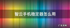 智云手机稳定器怎么用 智云手机稳定器怎么用啊