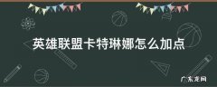 英雄联盟卡特琳娜怎么加点 英雄联盟卡特琳娜技能介绍