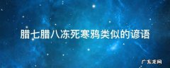 腊七腊八冻死寒鸦类似的谚语 腊七腊八冻死寒鸦类似的谚语简短