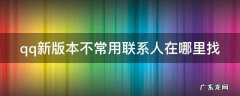 2021qq不常用联系人在哪里 qq新版本不常用联系人在哪里找