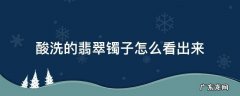 酸洗的翡翠镯子怎么看出来 酸洗的翡翠镯子怎么看出来网状