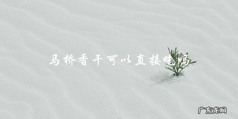 马桥香干可直接食用吗?
