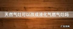 天然气灶可以改成液化气燃气灶吗 天然气灶能改成液化气灶吗?