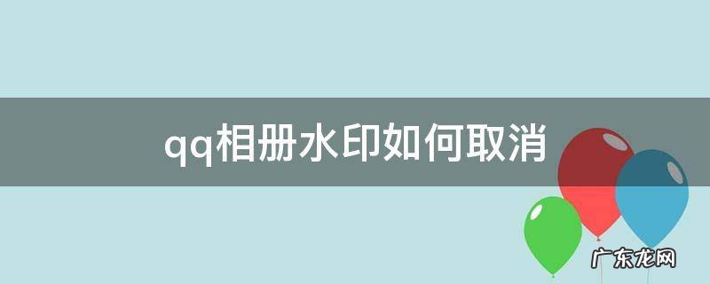 QQ相册取消水印 qq相册水印如何取消