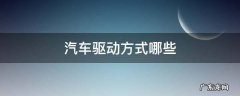 车辆驱动方式有几种 汽车驱动方式哪些