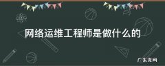 网络运维工程师是做什么的 运维工程师是做什么的