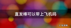 直发棒可以带上飞机吗还是要托运 直发棒可以带上飞机吗