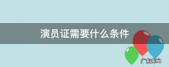 当演员需要办演员证吗 演员证需要什么条件