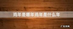 鸡年是哪几个年 鸡年是哪年鸡年是什么年