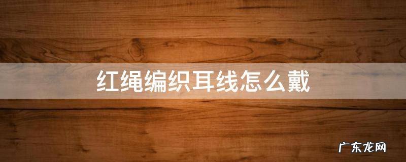 红绳编织耳线怎么戴 红绳自制耳线