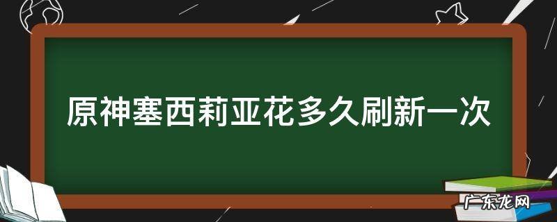 原神 塞西莉亚花多久刷新 原神塞西莉亚花多久刷新一次