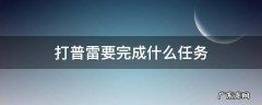 打普雷要完成什么任务 打普雷要做什么任务