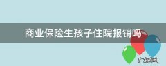 商业保险生孩子住院报销吗 商业保险的住院医疗报销生孩子的费用吗