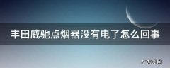 丰田威驰点烟器没有电了怎么回事
